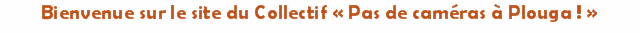 Bienvenue sur le site du Collectif &laquo; Pas de cam&eacute;ras &agrave; Plouga ! 